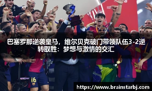 巴塞罗那逆袭皇马，维尔贝克破门带领队伍3-2逆转取胜：梦想与激情的交汇