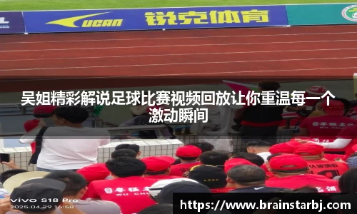 吴姐精彩解说足球比赛视频回放让你重温每一个激动瞬间