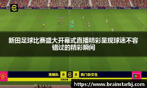 新田足球比赛盛大开幕式直播精彩呈现球迷不容错过的精彩瞬间