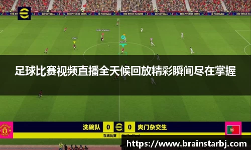 足球比赛视频直播全天候回放精彩瞬间尽在掌握