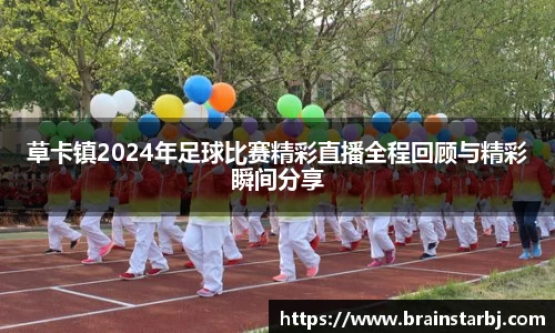 草卡镇2024年足球比赛精彩直播全程回顾与精彩瞬间分享