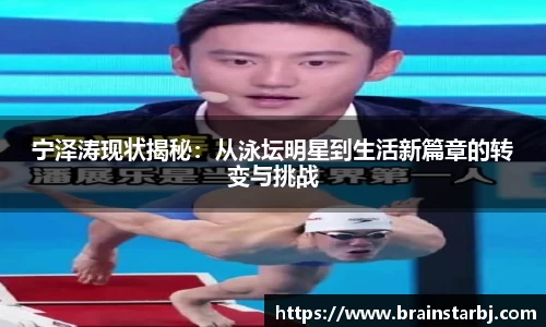 宁泽涛现状揭秘：从泳坛明星到生活新篇章的转变与挑战