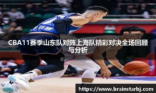CBA11赛季山东队对阵上海队精彩对决全场回顾与分析