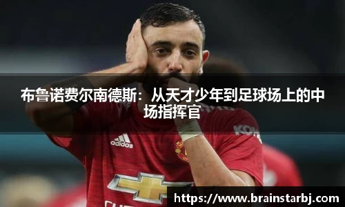 布鲁诺费尔南德斯：从天才少年到足球场上的中场指挥官