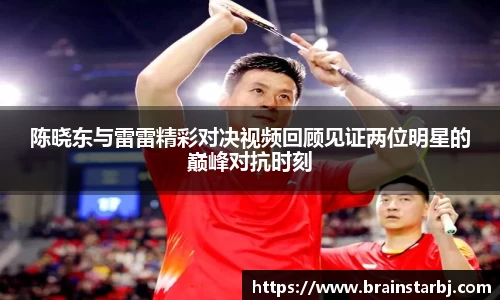 陈晓东与雷雷精彩对决视频回顾见证两位明星的巅峰对抗时刻