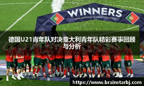 德国U21青年队对决意大利青年队精彩赛事回顾与分析