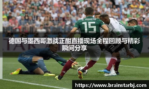 德国与墨西哥激战正酣直播现场全程回顾与精彩瞬间分享