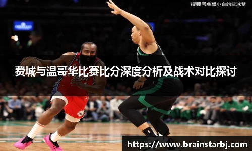费城与温哥华比赛比分深度分析及战术对比探讨